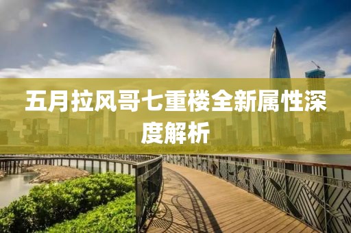 五月拉风哥七重楼全新属性深度解析