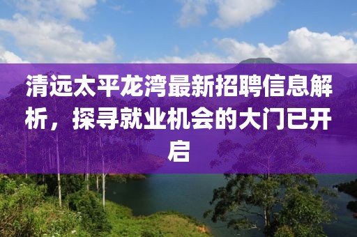 清远太平龙湾最新招聘信息解析，探寻就业机会的大门已开启