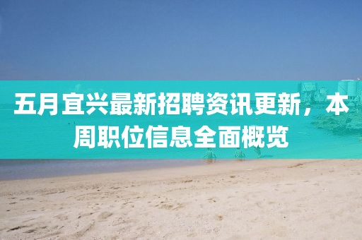五月宜兴最新招聘资讯更新，本周职位信息全面概览