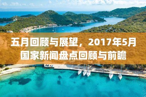 五月回顾与展望，2017年5月国家新闻盘点回顾与前瞻