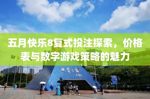 五月快乐8复式投注探索，价格表与数字游戏策略的魅力