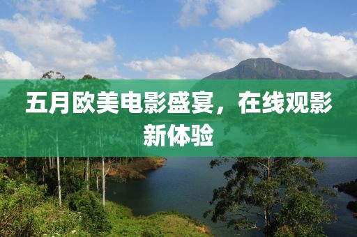 五月欧美电影盛宴，在线观影新体验
