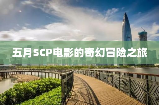 五月SCP电影的奇幻冒险之旅