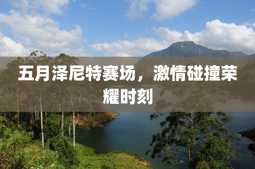 五月泽尼特赛场，激情碰撞荣耀时刻