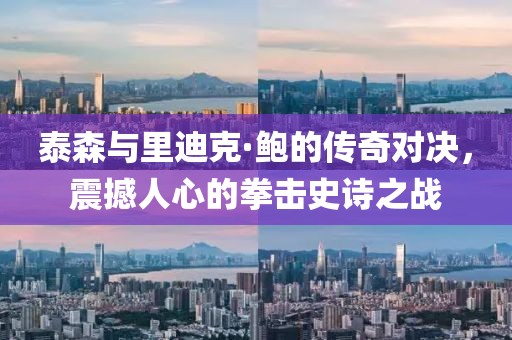 泰森与里迪克·鲍的传奇对决，震撼人心的拳击史诗之战