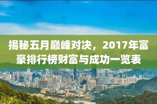 揭秘五月巅峰对决，2017年富豪排行榜财富与成功一览表