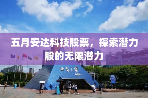 五月安达科技股票，探索潜力股的无限潜力