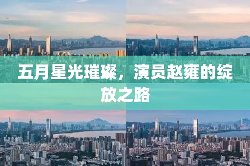 五月星光璀璨，演员赵雍的绽放之路