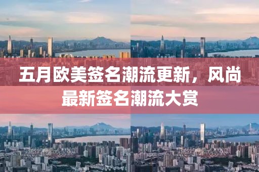 五月欧美签名潮流更新，风尚最新签名潮流大赏