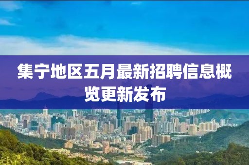 集宁地区五月最新招聘信息概览更新发布