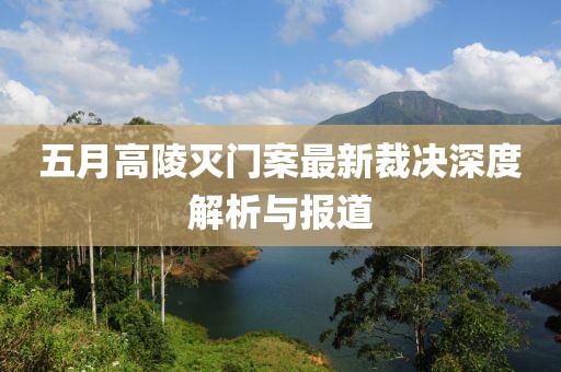 五月高陵灭门案最新裁决深度解析与报道