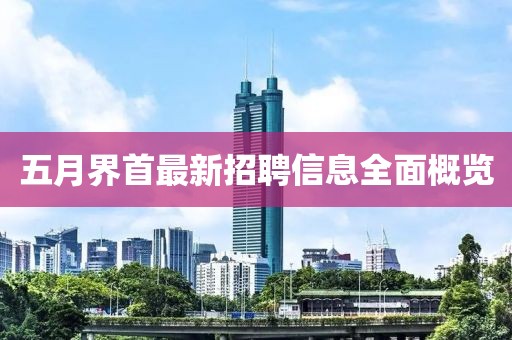 五月界首最新招聘信息全面概览