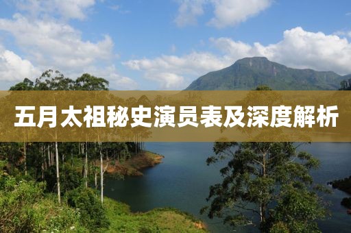 五月太祖秘史演员表及深度解析