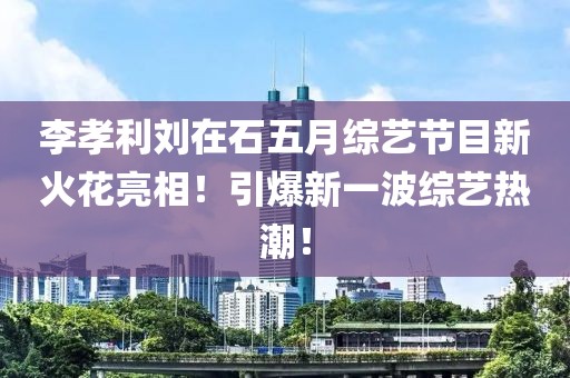 李孝利刘在石五月综艺节目新火花亮相！引爆新一波综艺热潮！