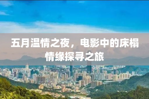 五月温情之夜，电影中的床榻情缘探寻之旅