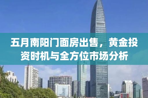 五月南阳门面房出售，黄金投资时机与全方位市场分析
