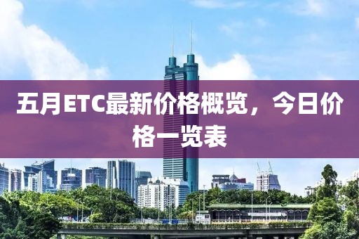 五月ETC最新价格概览，今日价格一览表