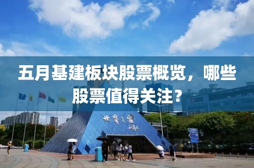 五月基建板块股票概览，哪些股票值得关注？