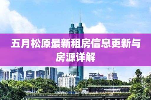 五月松原最新租房信息更新与房源详解