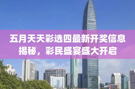 五月天天彩选四最新开奖信息揭秘，彩民盛宴盛大开启