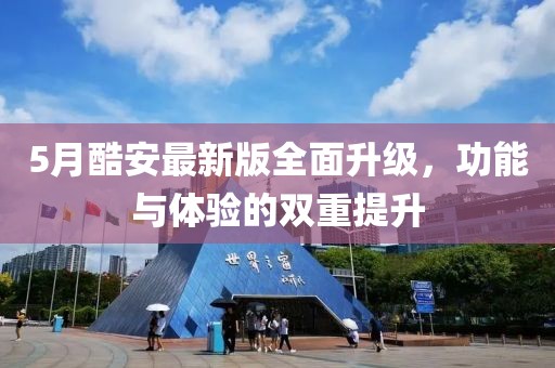 5月酷安最新版全面升级，功能与体验的双重提升