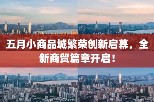 五月小商品城繁荣创新启幕，全新商贸篇章开启！
