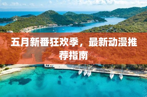 五月新番狂欢季，最新动漫推荐指南