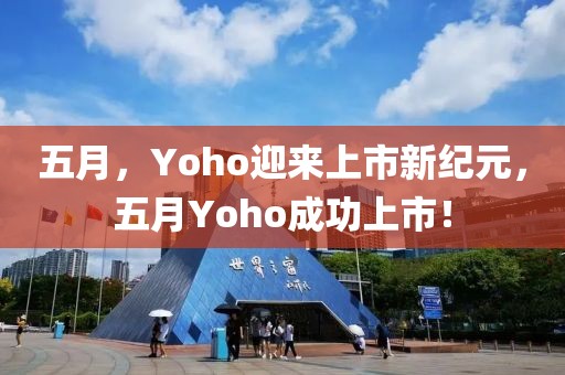 五月，Yoho迎来上市新纪元，五月Yoho成功上市！