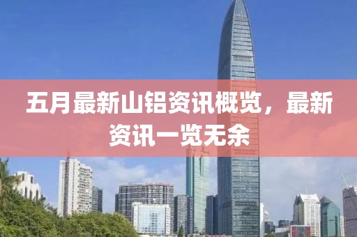 五月最新山铝资讯概览，最新资讯一览无余