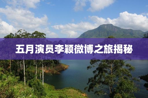 五月演员李颖微博之旅揭秘