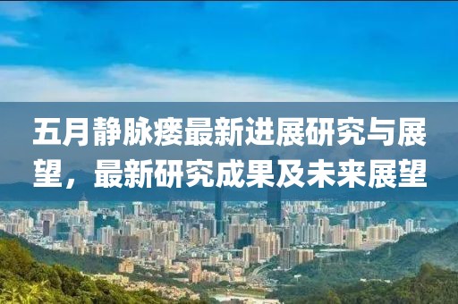 五月静脉瘘最新进展研究与展望，最新研究成果及未来展望