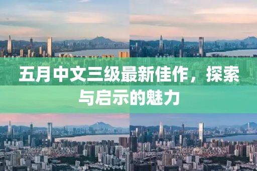 五月中文三级最新佳作，探索与启示的魅力