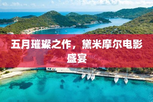五月璀璨之作，黛米摩尔电影盛宴