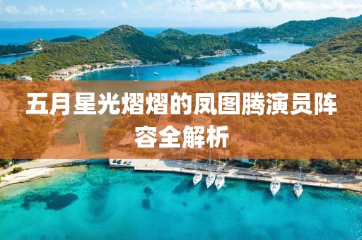五月星光熠熠的凤图腾演员阵容全解析