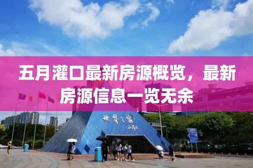 五月灌口最新房源概览，最新房源信息一览无余