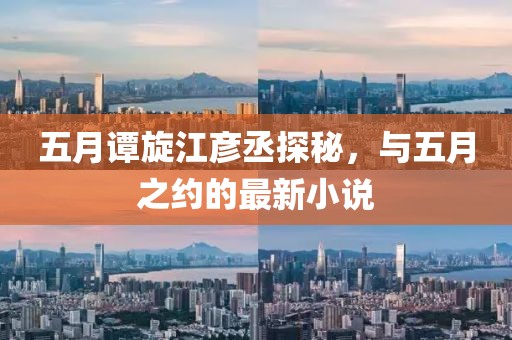 五月谭旋江彦丞探秘，与五月之约的最新小说