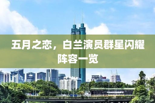 五月之恋，白兰演员群星闪耀阵容一览