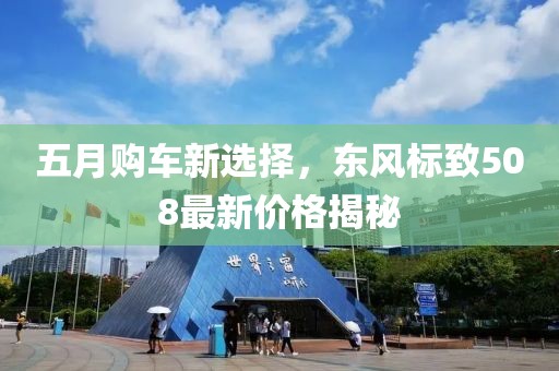 五月购车新选择，东风标致508最新价格揭秘