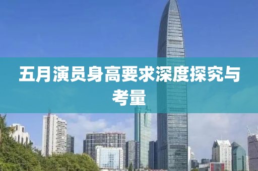 五月演员身高要求深度探究与考量