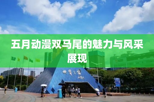 五月动漫双马尾的魅力与风采展现