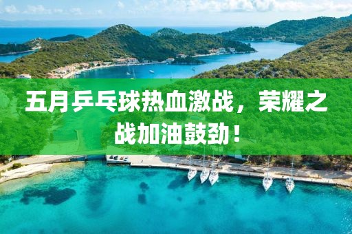 五月乒乓球热血激战，荣耀之战加油鼓劲！