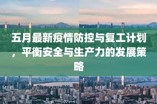 五月最新疫情防控与复工计划，平衡安全与生产力的发展策略