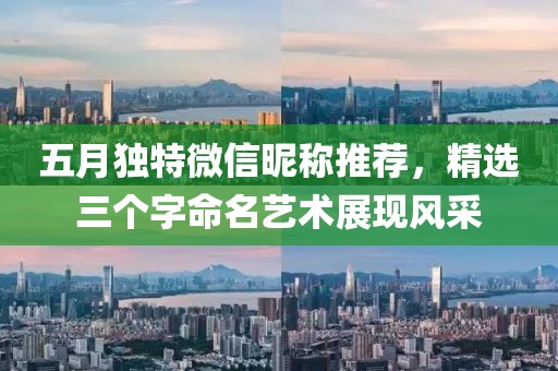 五月独特微信昵称推荐，精选三个字命名艺术展现风采