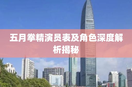 五月拳精演员表及角色深度解析揭秘