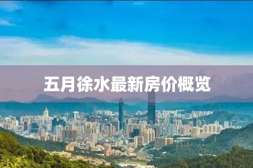 五月徐水最新房价概览