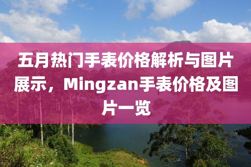 五月热门手表价格解析与图片展示，Mingzan手表价格及图片一览