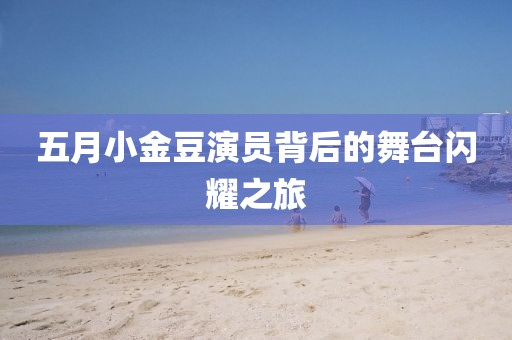 五月小金豆演员背后的舞台闪耀之旅