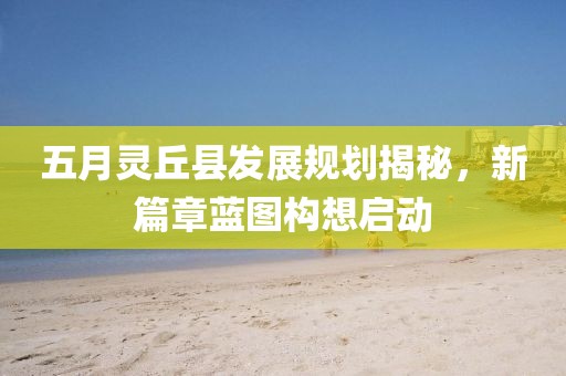五月灵丘县发展规划揭秘，新篇章蓝图构想启动