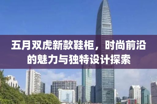五月双虎新款鞋柜，时尚前沿的魅力与独特设计探索