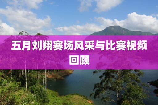 五月刘翔赛场风采与比赛视频回顾